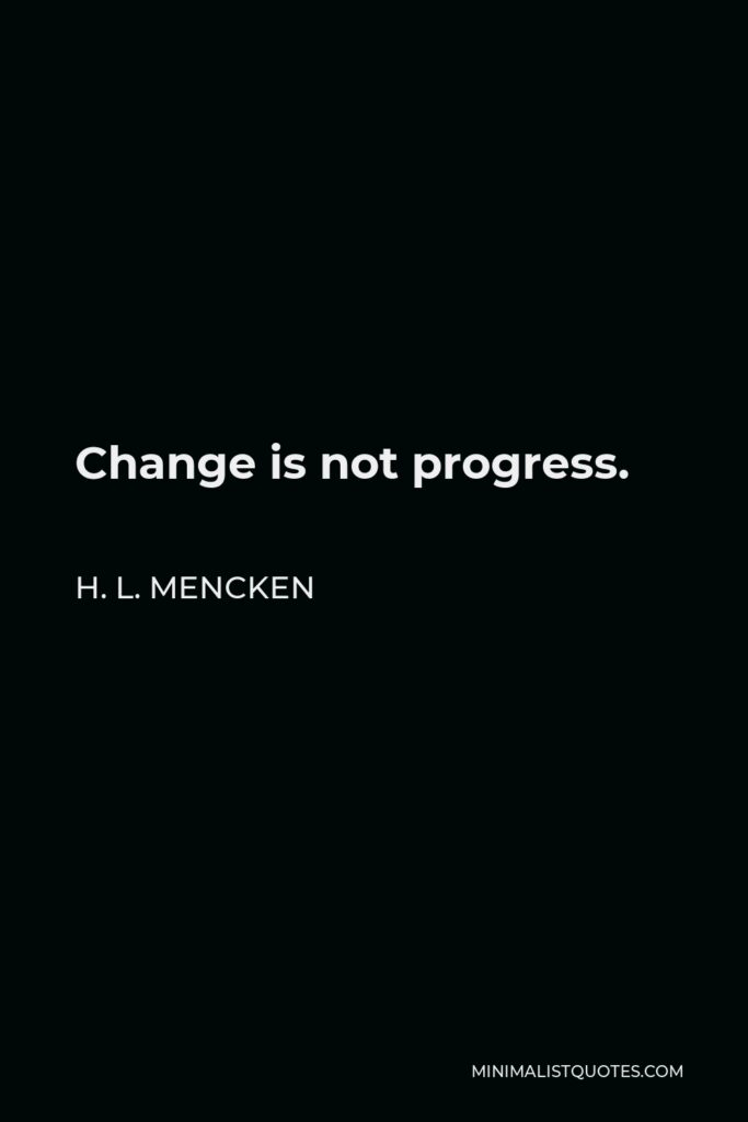 H. L. Mencken Quote - Change is not progress.