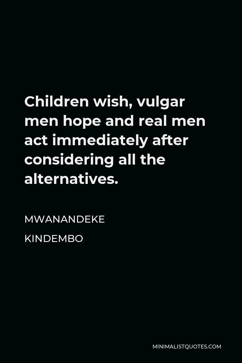 Mwanandeke Kindembo Quote - Children wish, vulgar men hope and real men act immediately after considering all the alternatives.