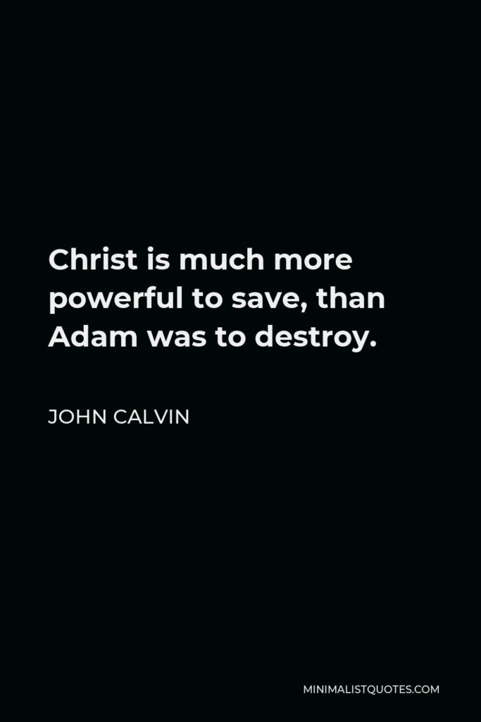 John Calvin Quote - Christ is much more powerful to save, than Adam was to destroy.