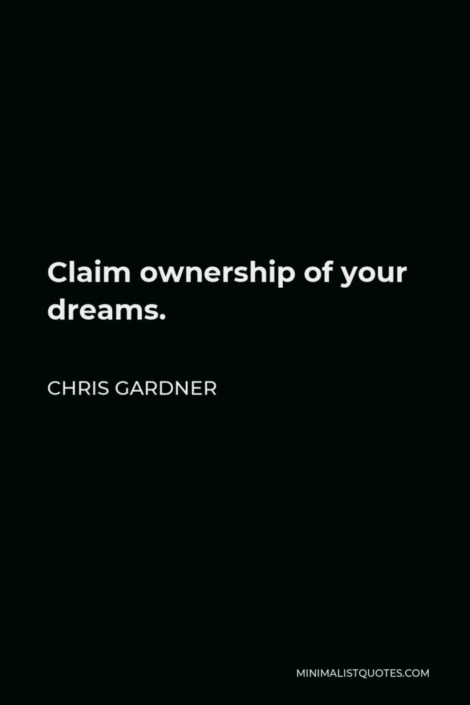 Chris Gardner Quote - Claim ownership of your dreams.