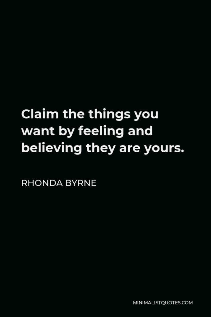 Rhonda Byrne Quote - Claim the things you want by feeling and believing they are yours.