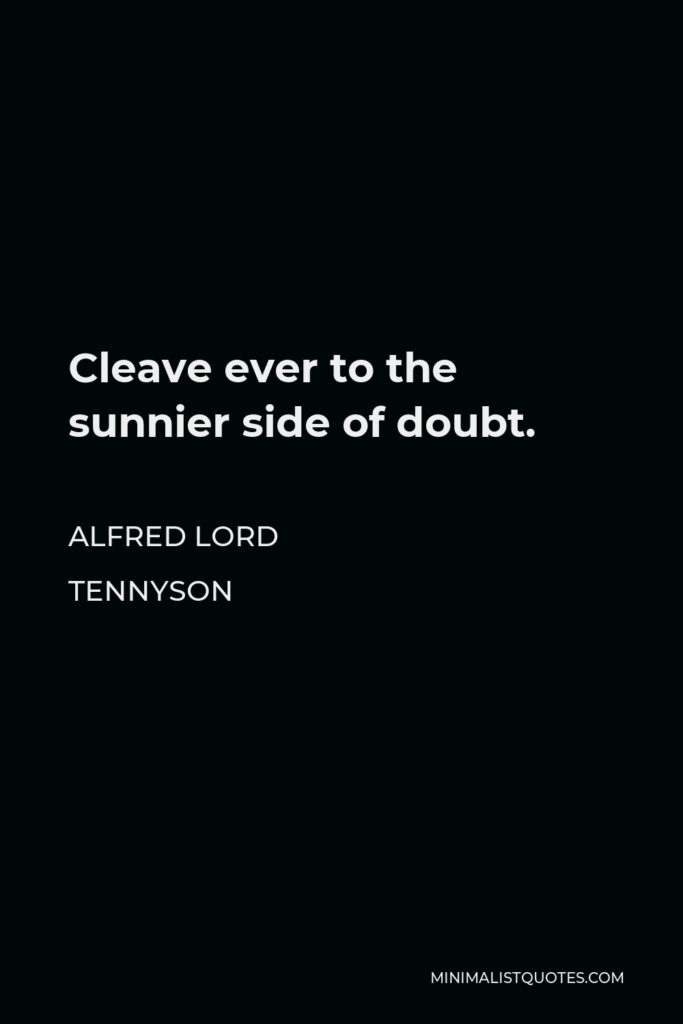 Alfred Lord Tennyson Quote - Cleave ever to the sunnier side of doubt.