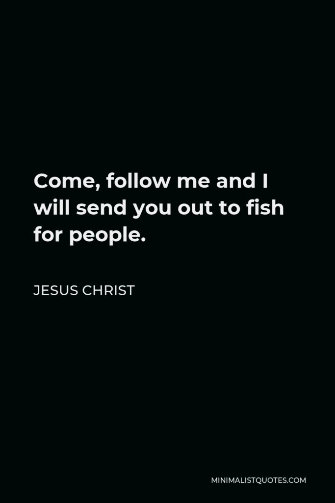 Jesus Christ Quote - Come, follow me and I will send you out to fish for people.