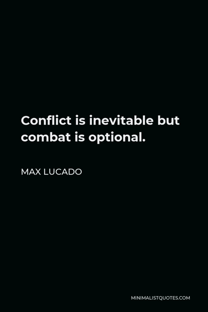 Max Lucado Quote - Conflict is inevitable but combat is optional.