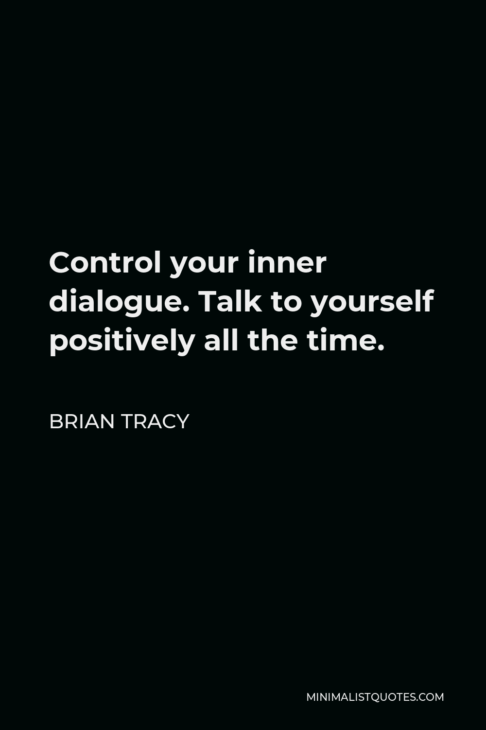 Brian Tracy Quote - Control your inner dialogue. Talk to yourself positively all the time.