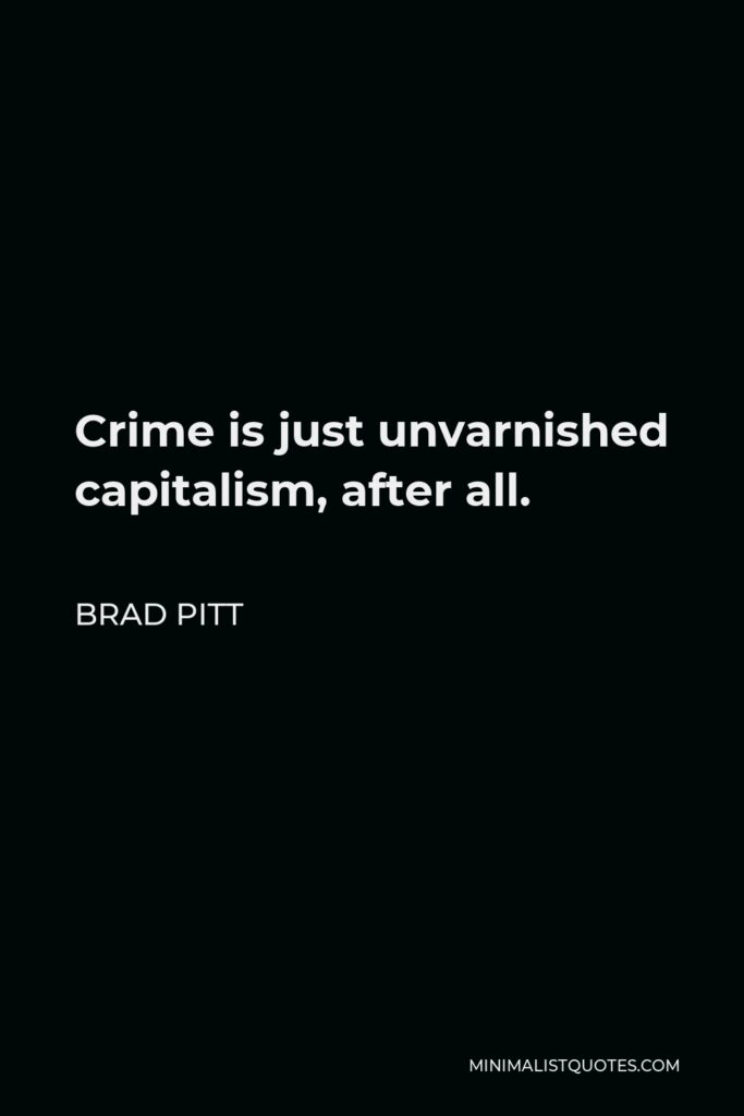 Brad Pitt Quote - Crime is just unvarnished capitalism, after all.