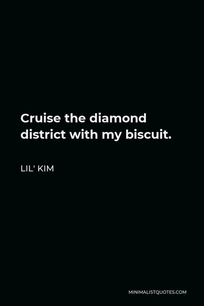 Lil' Kim Quote - Cruise the diamond district with my biscuit.