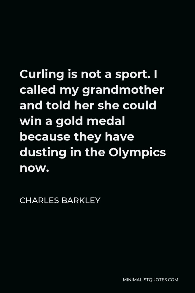 Charles Barkley Quote - Curling is not a sport. I called my grandmother and told her she could win a gold medal because they have dusting in the Olympics now.