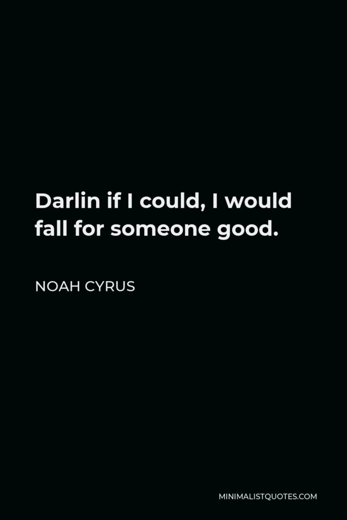 Noah Cyrus Quote - Darlin if I could, I would fall for someone good.