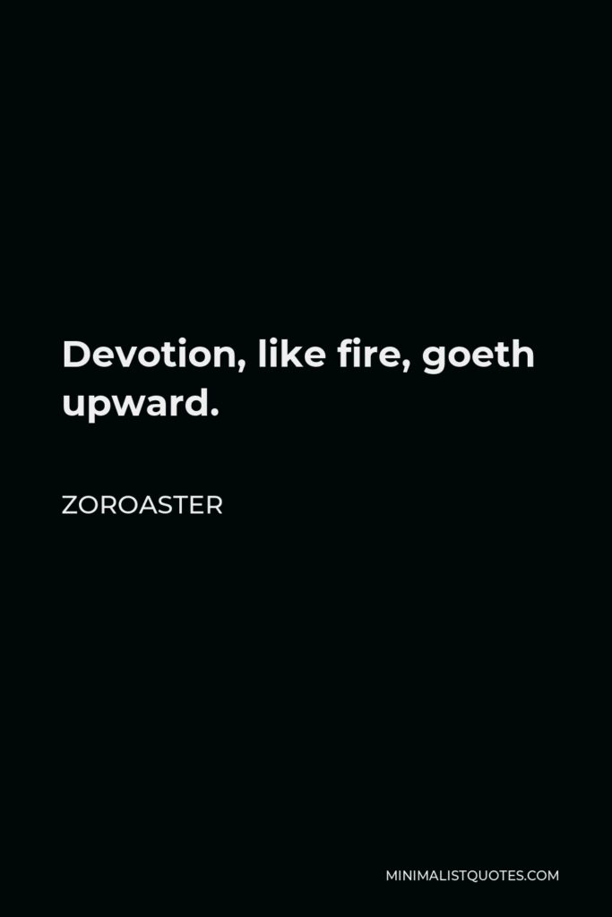 Zoroaster Quote - Devotion, like fire, goeth upward.