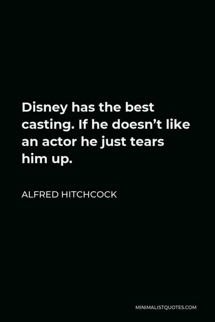Alfred Hitchcock Quote - Disney has the best casting. If he doesn’t like an actor he just tears him up.