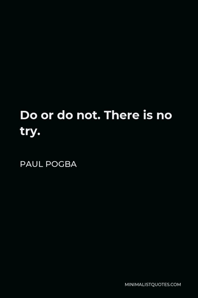 Paul Pogba Quote - Do or do not. There is no try.
