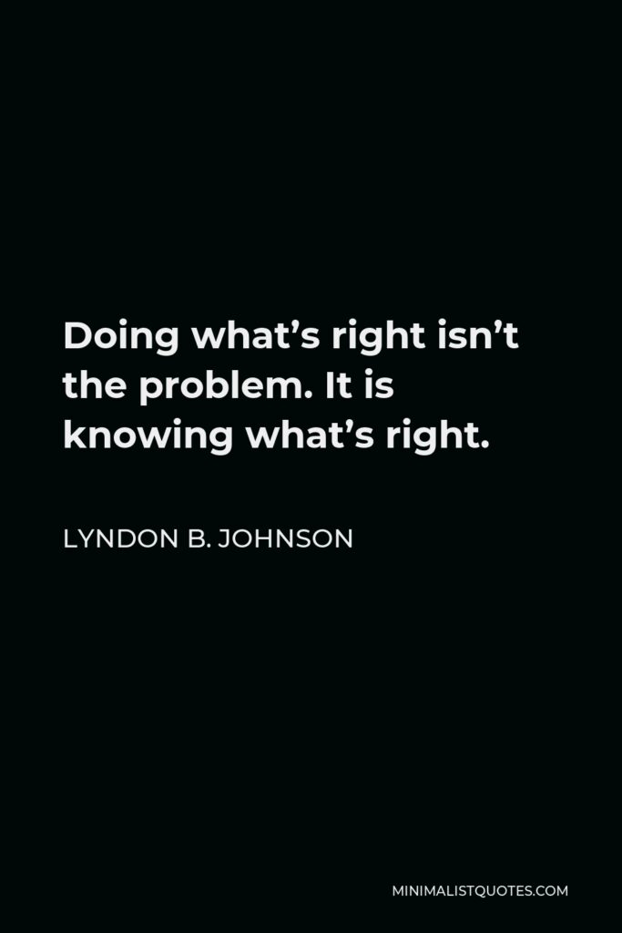 Lyndon B. Johnson Quote - Doing what’s right isn’t the problem. It is knowing what’s right.