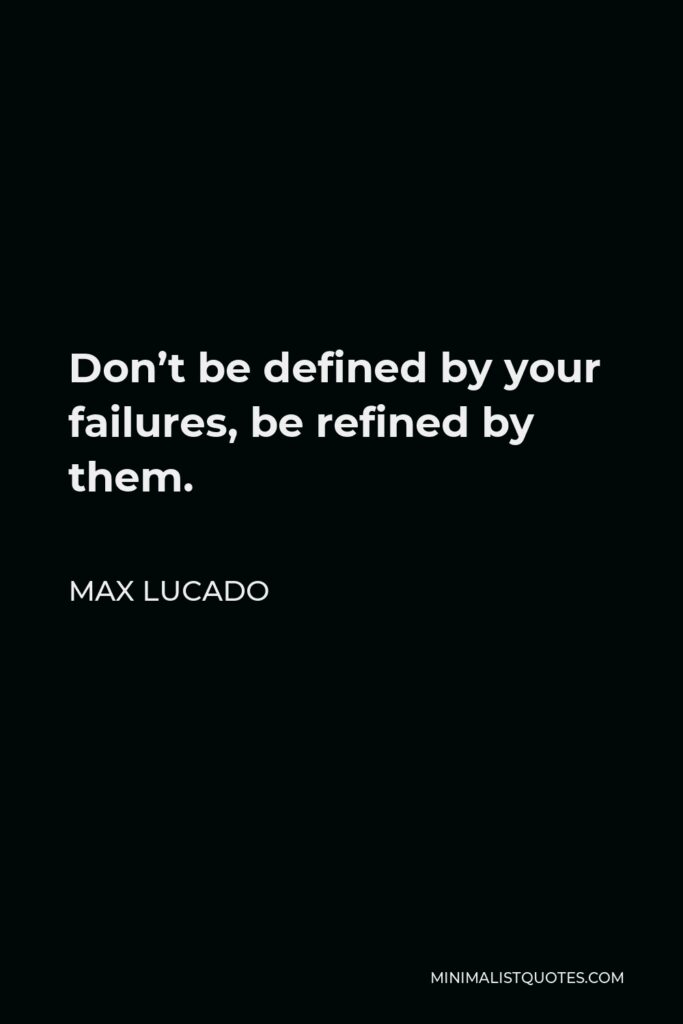 Max Lucado Quote - Don’t be defined by your failures, be refined by them.