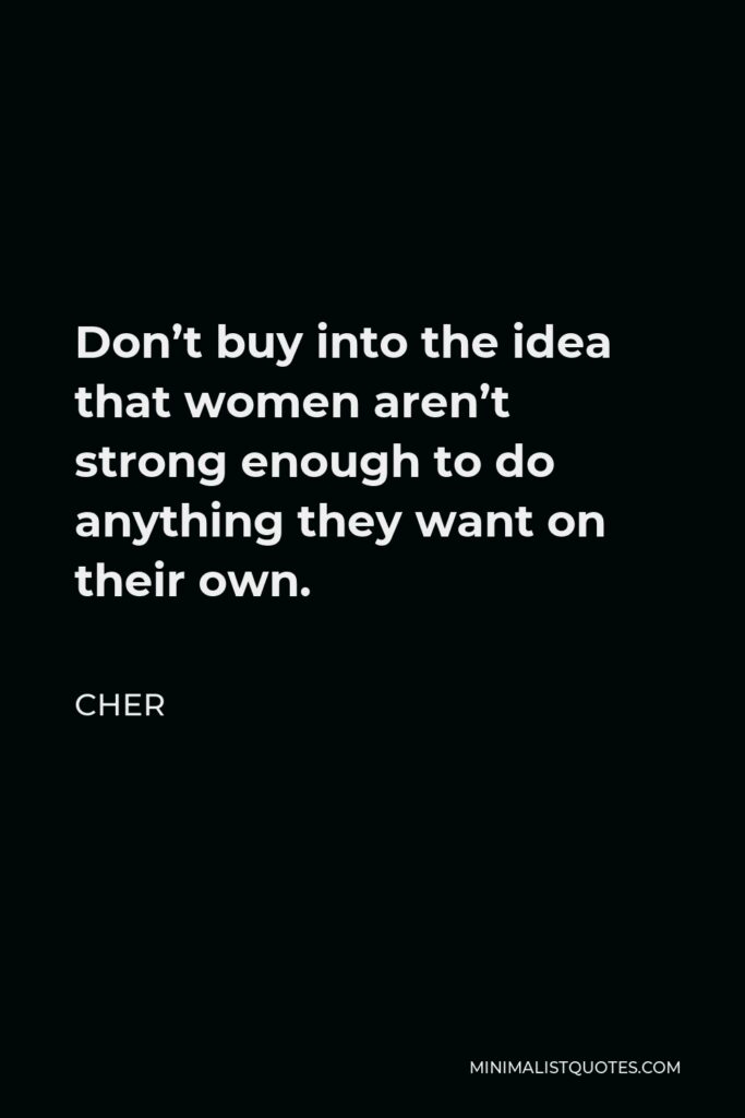 Cher Quote - Don’t buy into the idea that women aren’t strong enough to do anything they want on their own.