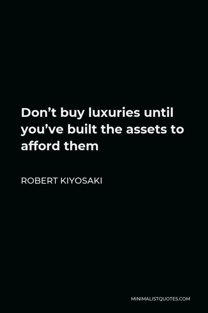 Robert Kiyosaki Quote - Don’t buy luxuries until you’ve built the assets to afford them