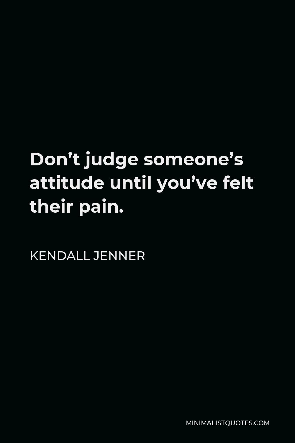 Kendall Jenner Quote - Don’t judge someone’s attitude until you’ve felt their pain.