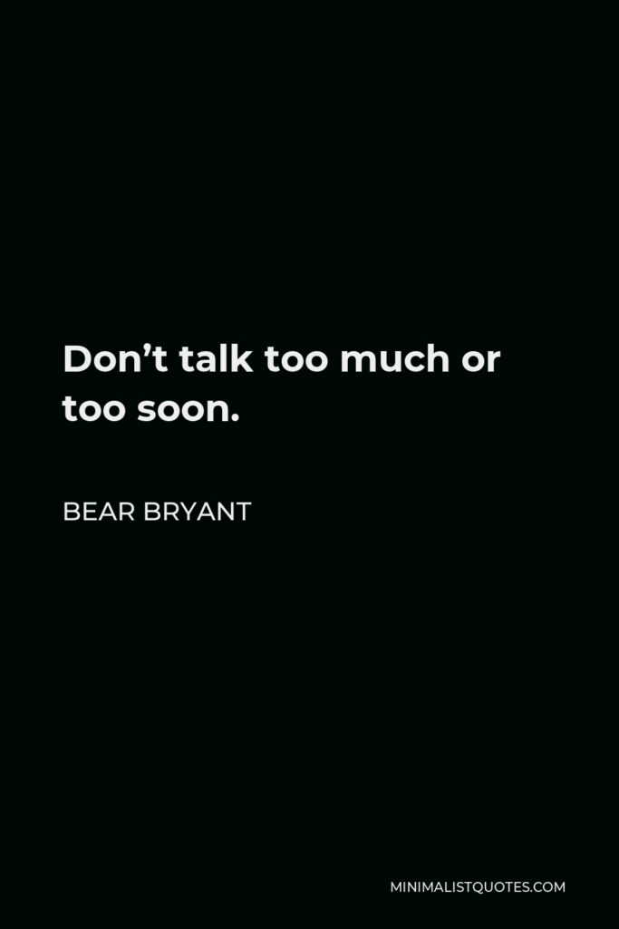 Bear Bryant Quote - Don’t talk too much or too soon.