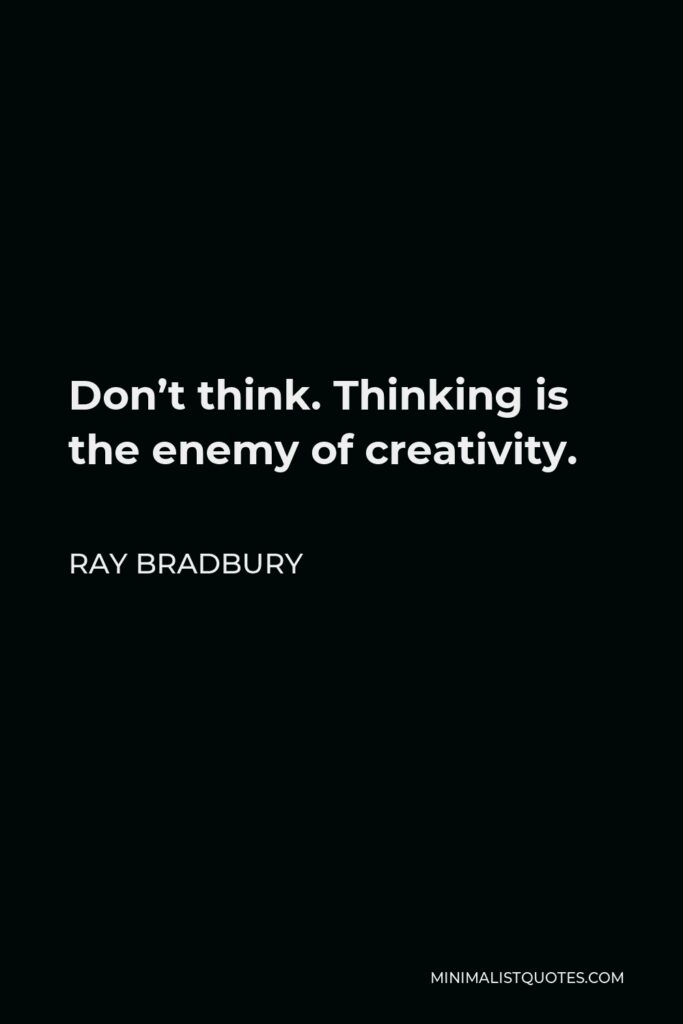 Ray Bradbury Quote - Don’t think. Thinking is the enemy of creativity.