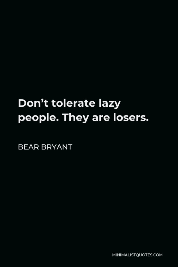 Bear Bryant Quote - Don’t tolerate lazy people. They are losers.
