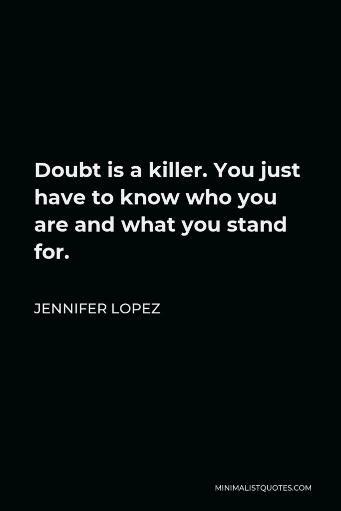 Jennifer Lopez Quote - Doubt is a killer. You just have to know who you are and what you stand for.