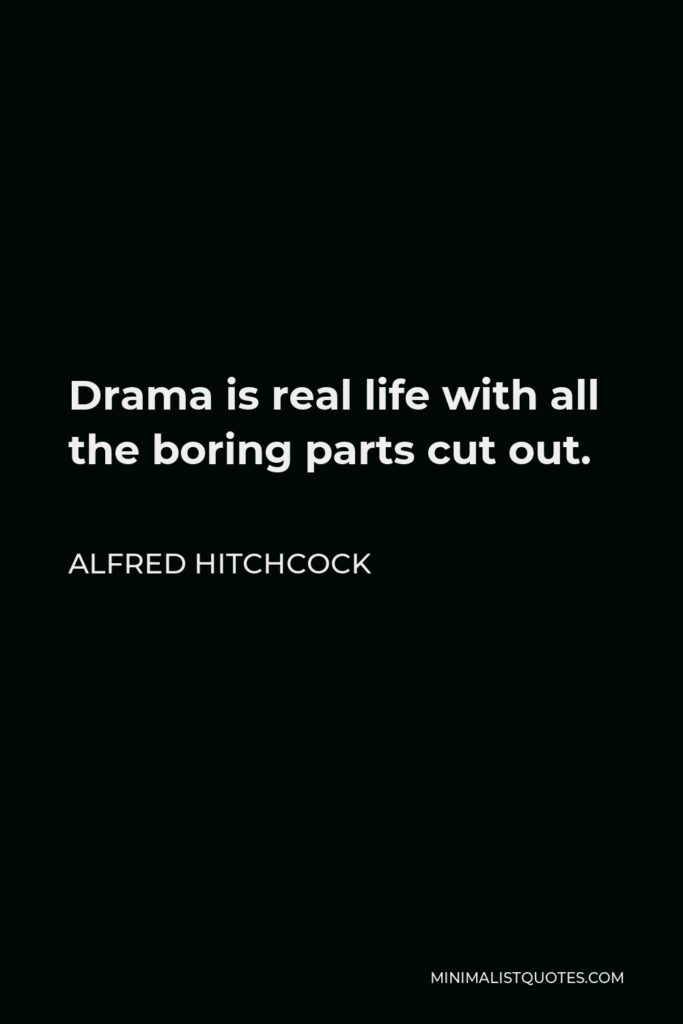 Alfred Hitchcock Quote - Drama is real life with all the boring parts cut out.
