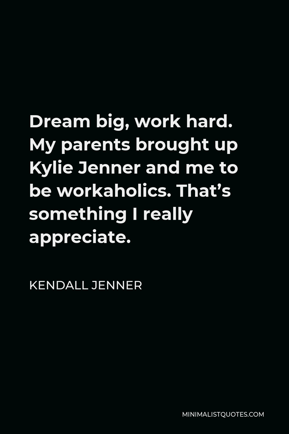Kendall Jenner Quote - Dream big, work hard. My parents brought up Kylie Jenner and me to be workaholics. That’s something I really appreciate.