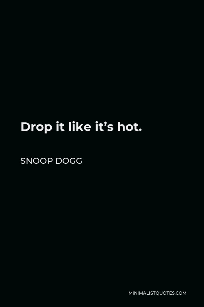 Snoop Dogg Quote - Drop it like it’s hot.