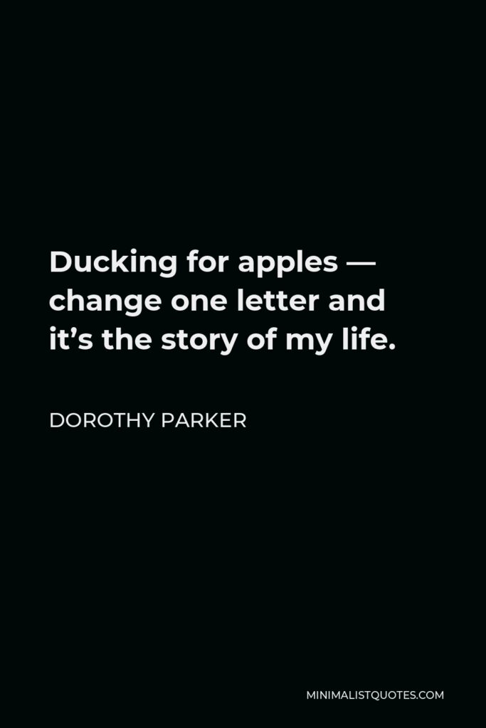 Dorothy Parker Quote - Ducking for apples — change one letter and it’s the story of my life.