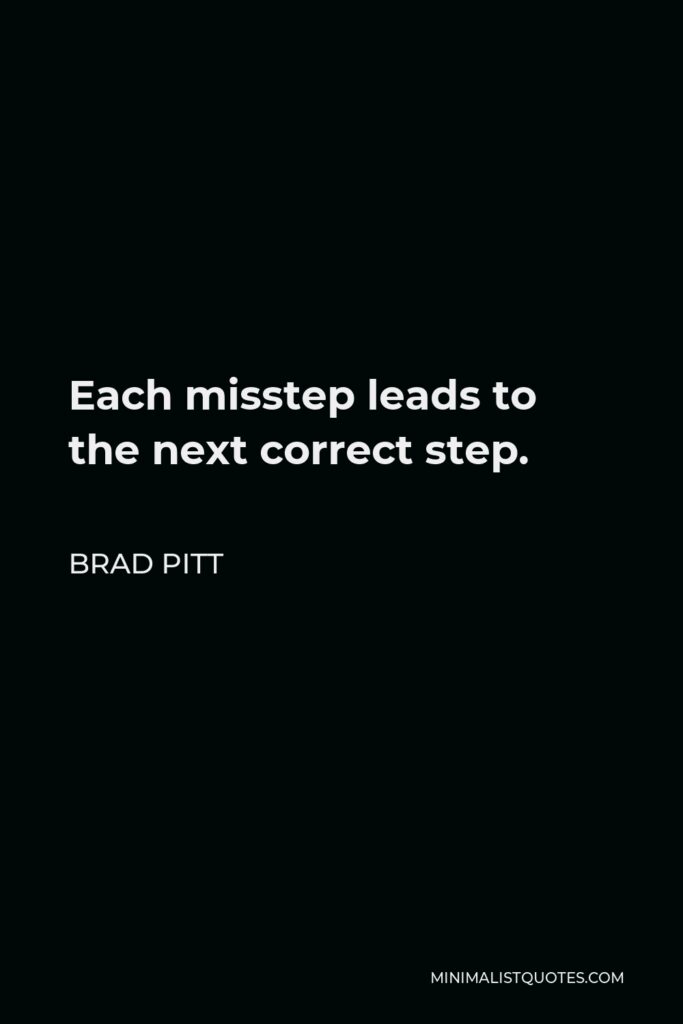 Brad Pitt Quote - Each misstep leads to the next correct step.