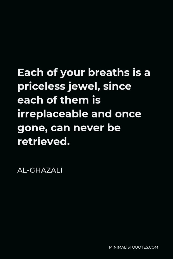 Al-Ghazali Quote - Each of your breaths is a priceless jewel, since each of them is irreplaceable and once gone, can never be retrieved.