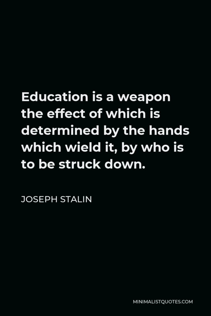 Joseph Stalin Quote - Education is a weapon the effect of which is determined by the hands which wield it, by who is to be struck down.