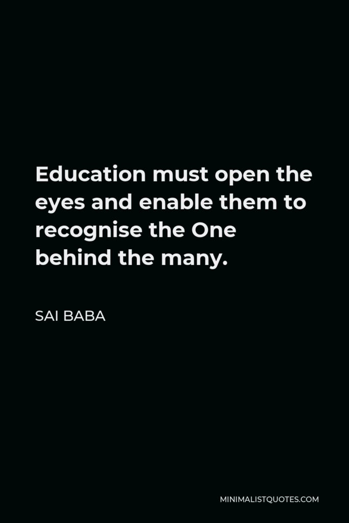 Sai Baba Quote - Education must open the eyes and enable them to recognise the One behind the many.