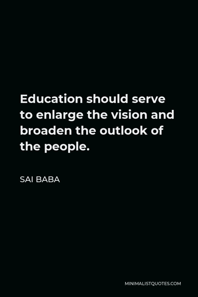 Sai Baba Quote - Education should serve to enlarge the vision and broaden the outlook of the people.