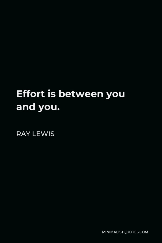 Ray Lewis Quote - Effort is between you and you.