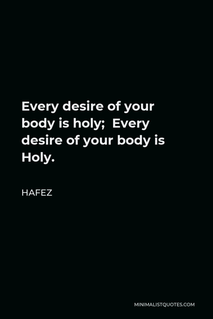 Hafez Quote - Every desire of your body is holy; Every desire of your body is Holy.