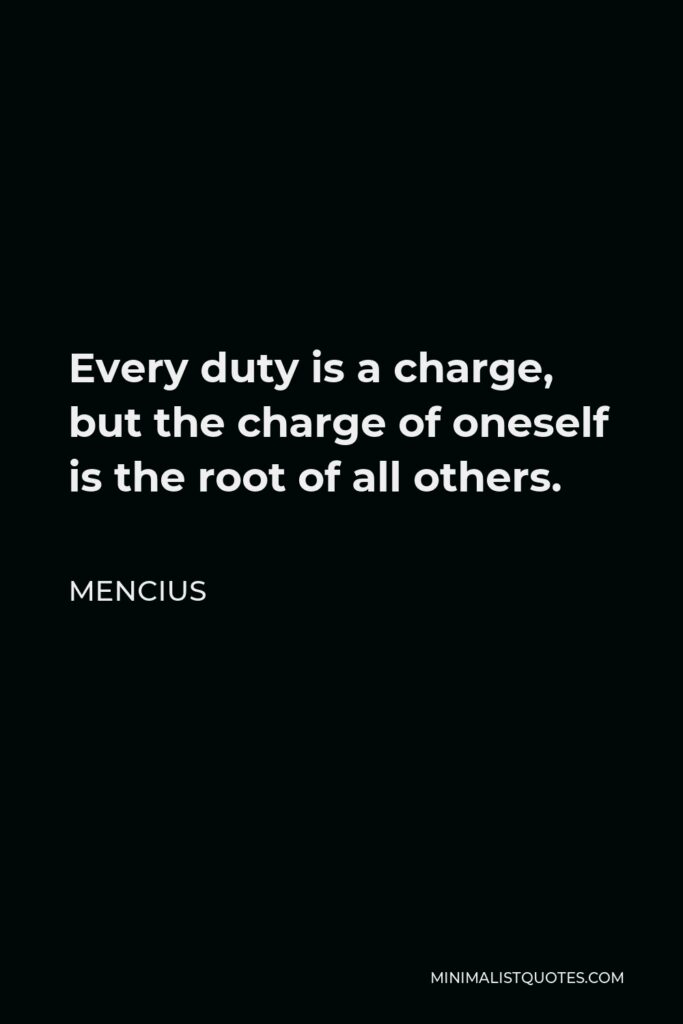 Mencius Quote - Every duty is a charge, but the charge of oneself is the root of all others.