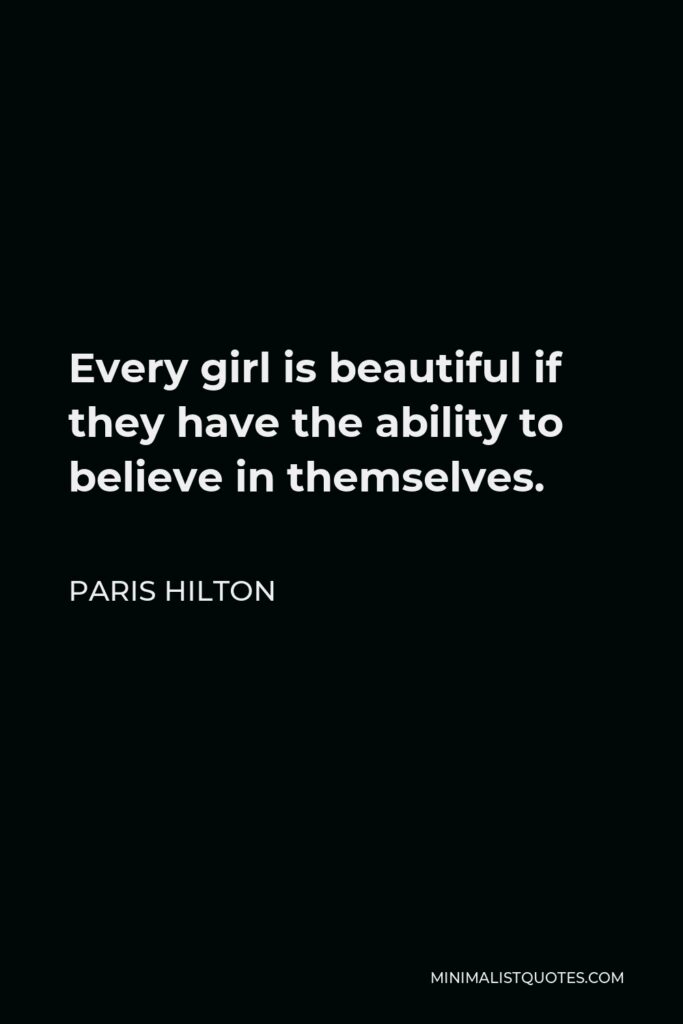 Paris Hilton Quote - Every girl is beautiful if they have the ability to believe in themselves.