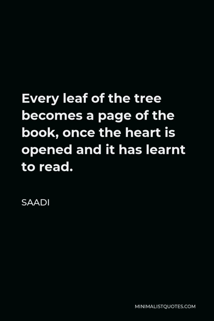 Saadi Quote - Every leaf of the tree becomes a page of the book, once the heart is opened and it has learnt to read.