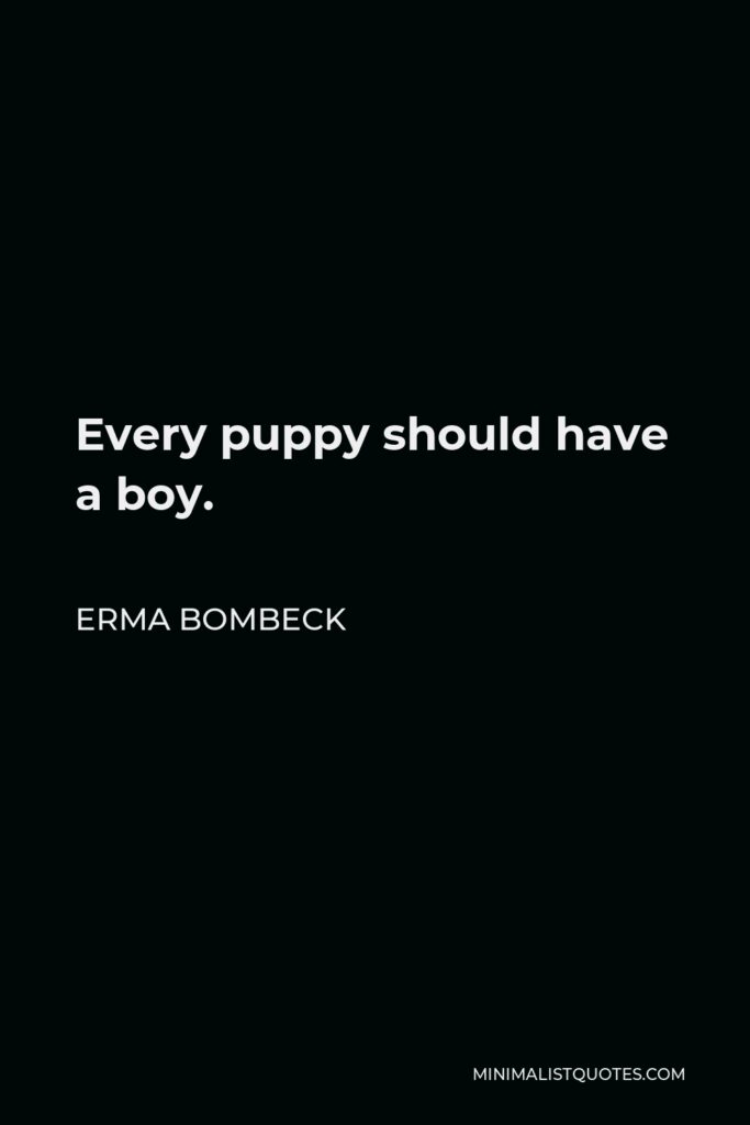 Erma Bombeck Quote - Every puppy should have a boy.