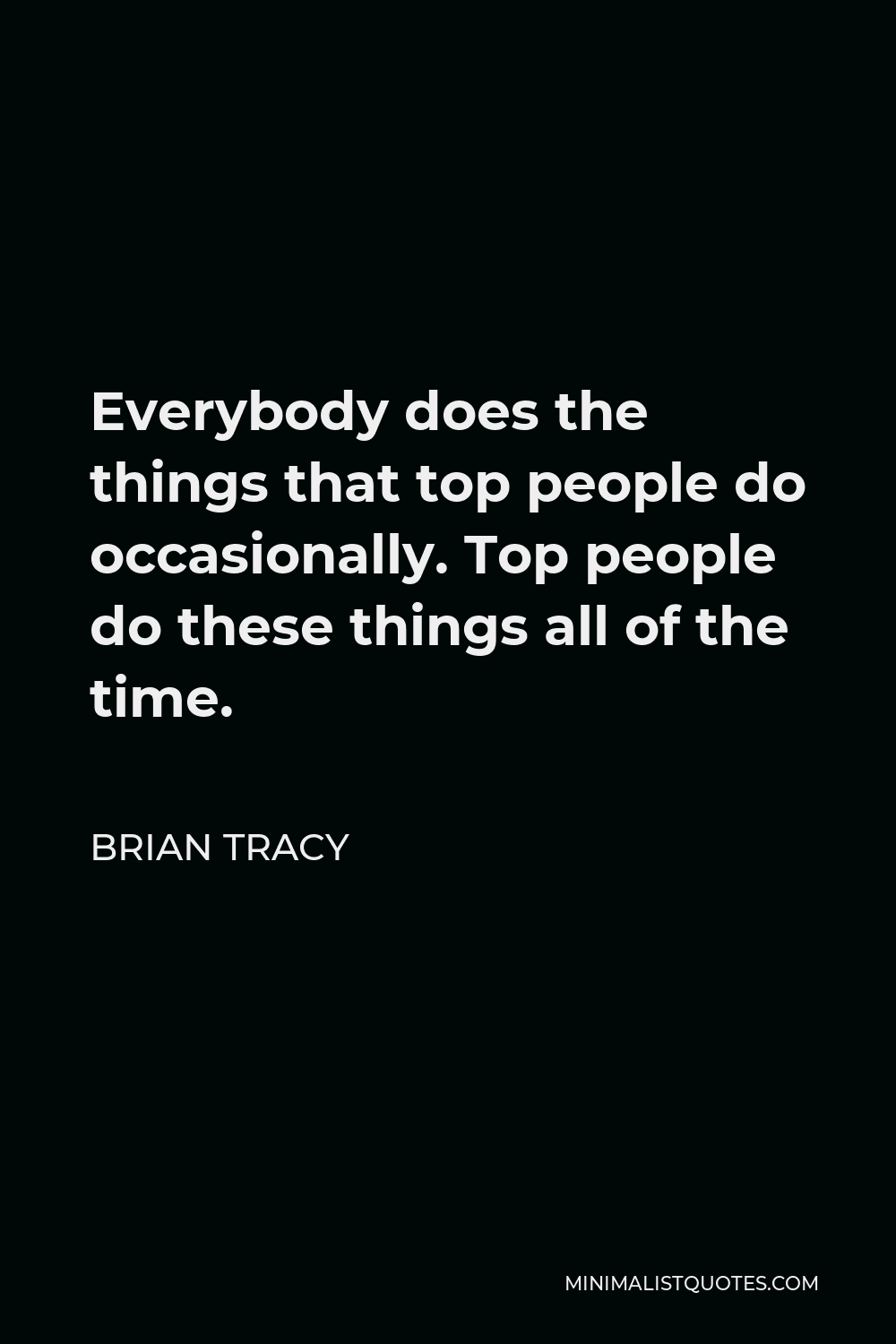 Brian Tracy Quote - Everybody does the things that top people do occasionally. Top people do these things all of the time.