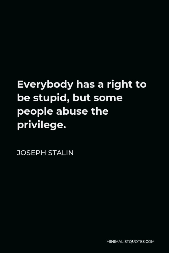 Joseph Stalin Quote - Everybody has a right to be stupid, but some people abuse the privilege.