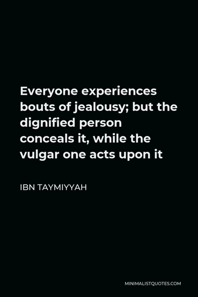 Ibn Taymiyyah Quote - Everyone experiences bouts of jealousy; but the dignified person conceals it, while the vulgar one acts upon it