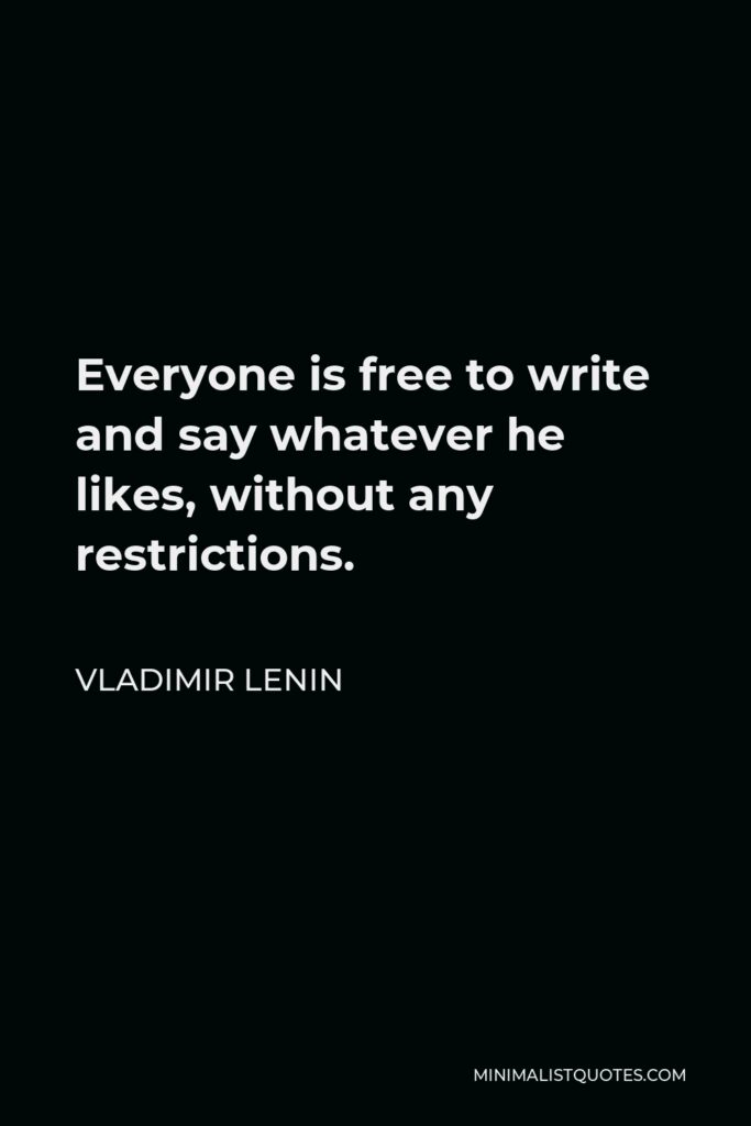 Vladimir Lenin Quote - Everyone is free to write and say whatever he likes, without any restrictions.
