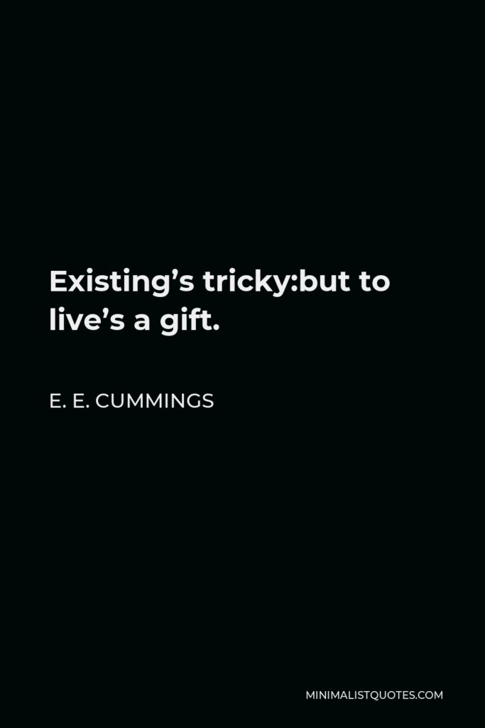 E. E. Cummings Quote - Existing’s tricky:but to live’s a gift.