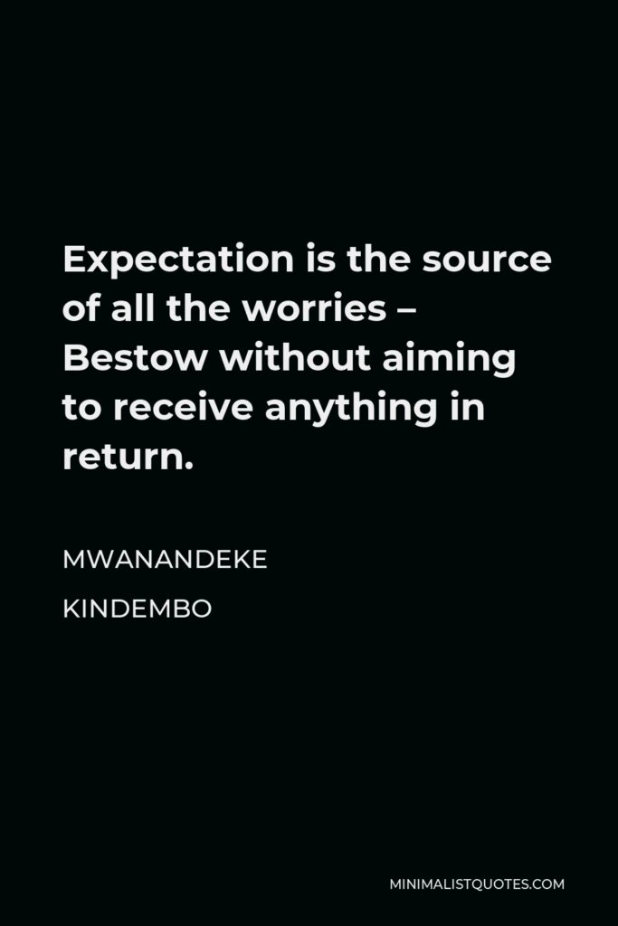 Mwanandeke Kindembo Quote - Expectation is the source of all the worries – Bestow without aiming to receive anything in return.