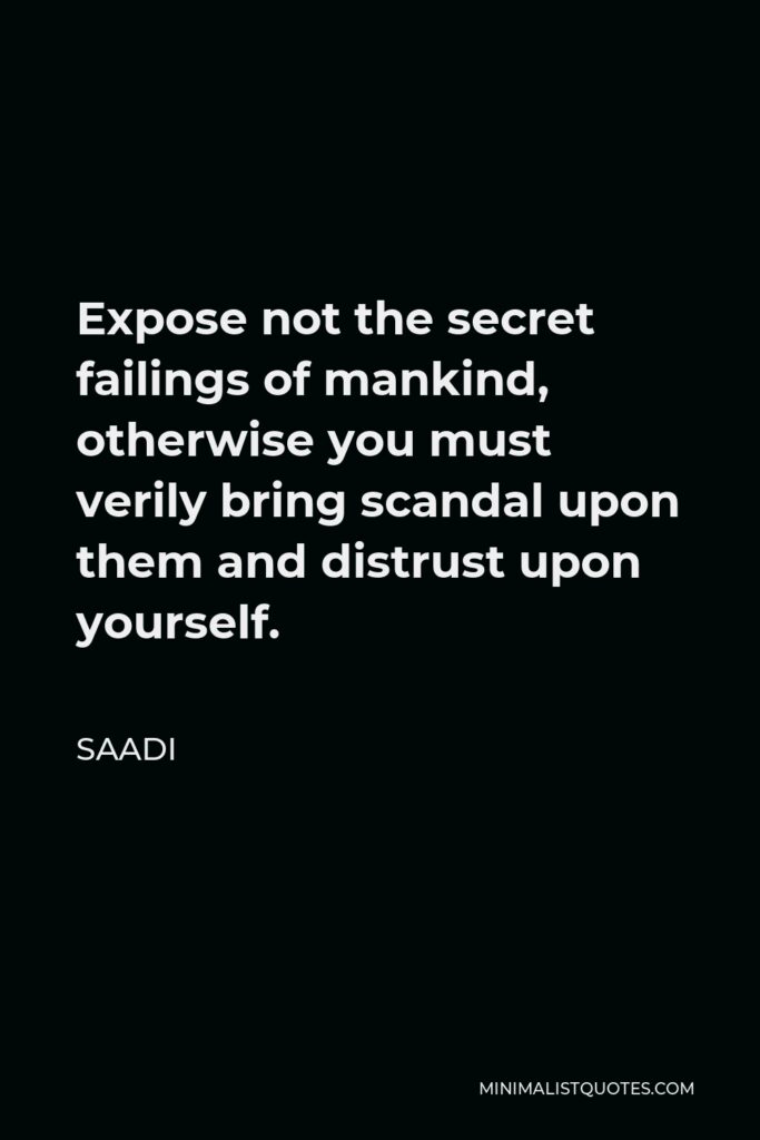 Saadi Quote - Expose not the secret failings of mankind, otherwise you must verily bring scandal upon them and distrust upon yourself.