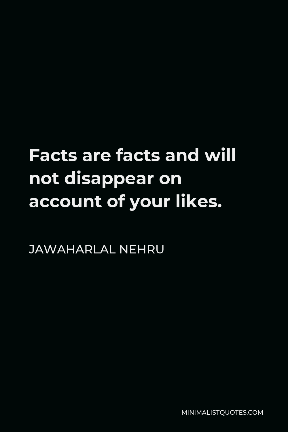 Jawaharlal Nehru Quote - Facts are facts and will not disappear on account of your likes.