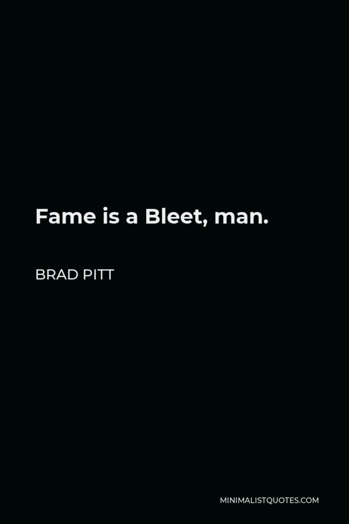 Brad Pitt Quote - Fame is a Bleet, man.