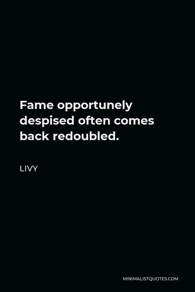 Livy Quote - Fame opportunely despised often comes back redoubled.